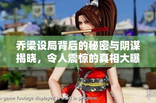 乔梁设局背后的秘密与阴谋揭晓，令人震惊的真相大曝光