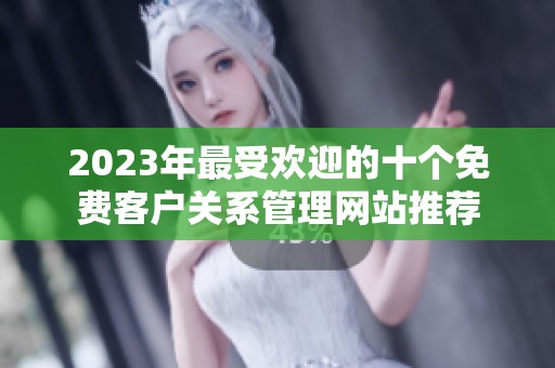 2023年最受欢迎的十个免费客户关系管理网站推荐