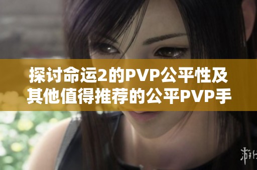 探讨命运2的PVP公平性及其他值得推荐的公平PVP手游选择