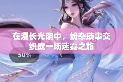 在漫长光阴中，纷杂琐事交织成一场迷雾之旅