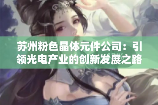苏州粉色晶体元件公司：引领光电产业的创新发展之路