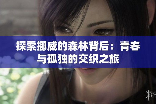 探索挪威的森林背后：青春与孤独的交织之旅