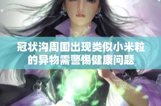 冠状沟周围出现类似小米粒的异物需警惕健康问题
