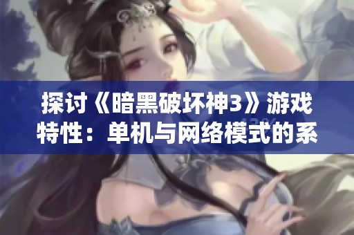 探讨《暗黑破坏神3》游戏特性：单机与网络模式的系统性比较与分析
