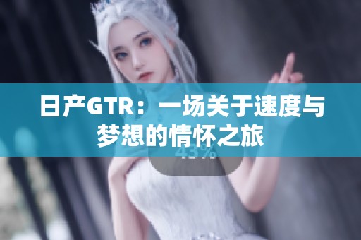 日产GTR：一场关于速度与梦想的情怀之旅