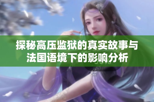 探秘高压监狱的真实故事与法国语境下的影响分析