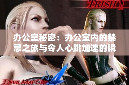 办公室秘密：办公室内的禁忌之旅与令人心跳加速的瞬间