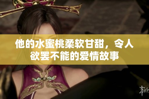 他的水蜜桃柔软甘甜，令人欲罢不能的爱情故事