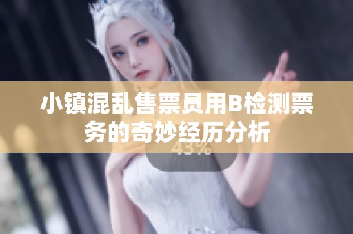 小镇混乱售票员用B检测票务的奇妙经历分析