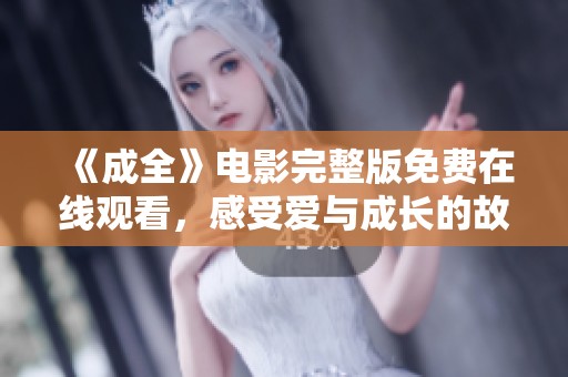 《成全》电影完整版免费在线观看，感受爱与成长的故事魅力