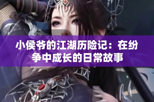小侯爷的江湖历险记：在纷争中成长的日常故事