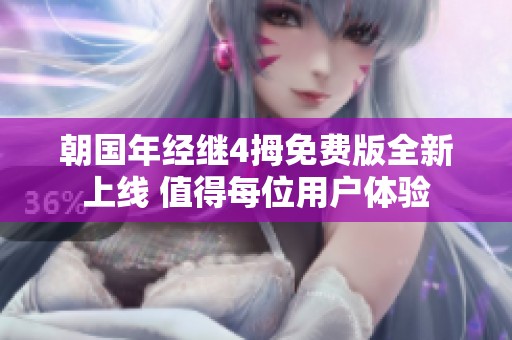 朝国年经继4拇免费版全新上线 值得每位用户体验