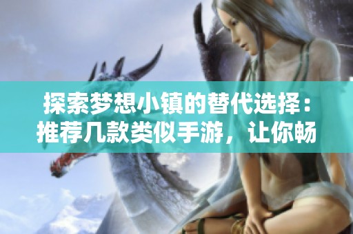 探索梦想小镇的替代选择：推荐几款类似手游，让你畅享梦想生活体验