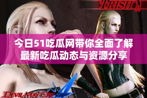 今日51吃瓜网带你全面了解最新吃瓜动态与资源分享