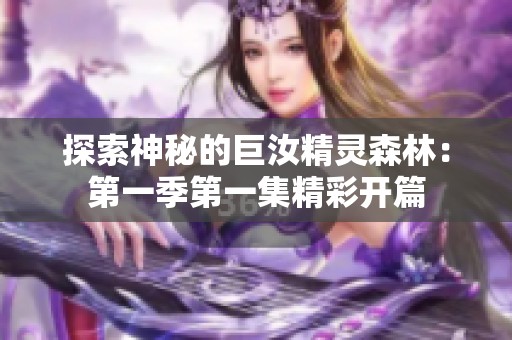 探索神秘的巨汝精灵森林：第一季第一集精彩开篇