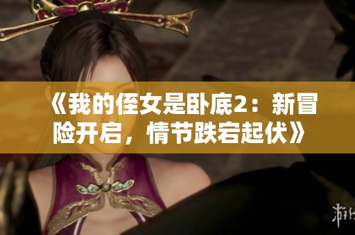 《我的侄女是卧底2：新冒险开启，情节跌宕起伏》