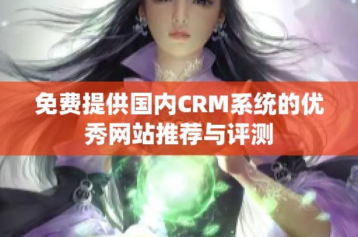 免费提供国内CRM系统的优秀网站推荐与评测