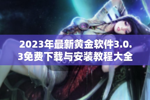2023年最新黄金软件3.0.3免费下载与安装教程大全
