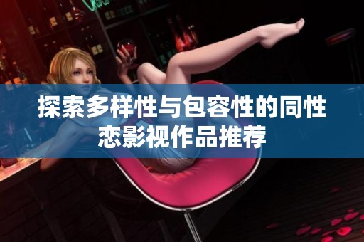 探索多样性与包容性的同性恋影视作品推荐