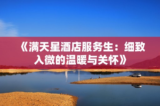 《满天星酒店服务生：细致入微的温暖与关怀》