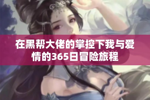 在黑帮大佬的掌控下我与爱情的365日冒险旅程