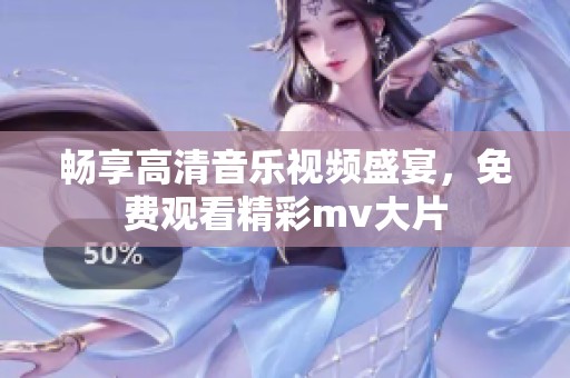 畅享高清音乐视频盛宴，免费观看精彩mv大片