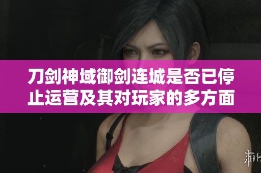 刀剑神域御剑连城是否已停止运营及其对玩家的多方面影响分析探讨