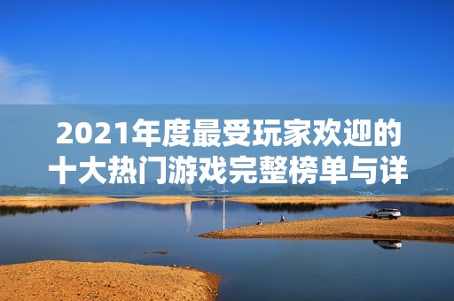 2021年度最受玩家欢迎的十大热门游戏完整榜单与详细解析