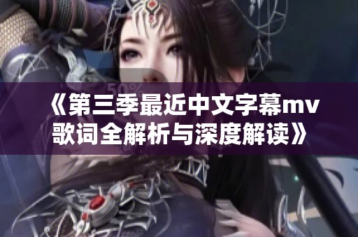《第三季最近中文字幕mv歌词全解析与深度解读》