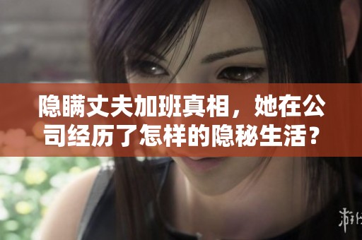 隐瞒丈夫加班真相，她在公司经历了怎样的隐秘生活？