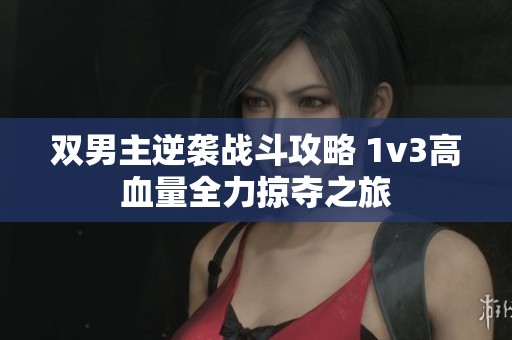 双男主逆袭战斗攻略 1v3高血量全力掠夺之旅