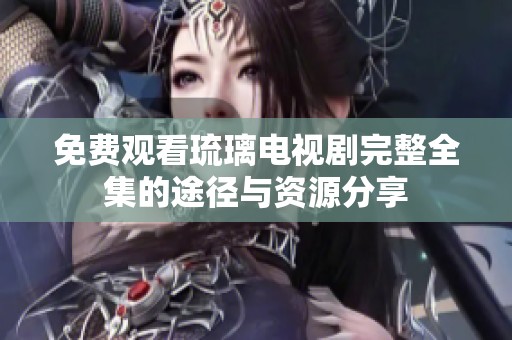免费观看琉璃电视剧完整全集的途径与资源分享