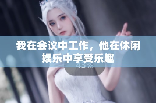 我在会议中工作，他在休闲娱乐中享受乐趣