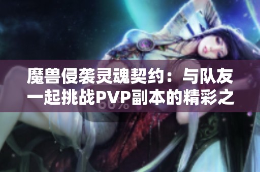 魔兽侵袭灵魂契约：与队友一起挑战PVP副本的精彩之旅