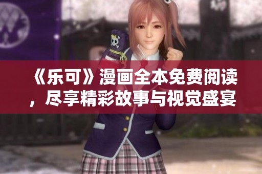 《乐可》漫画全本免费阅读，尽享精彩故事与视觉盛宴