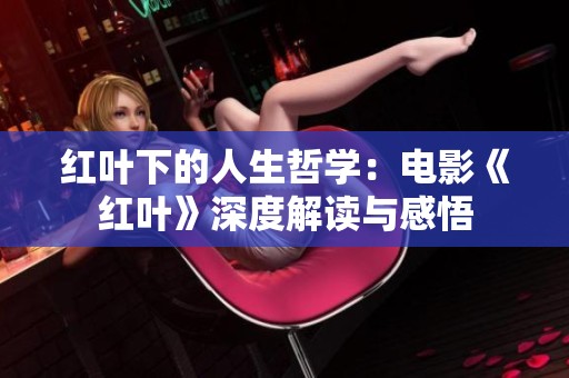 红叶下的人生哲学：电影《红叶》深度解读与感悟