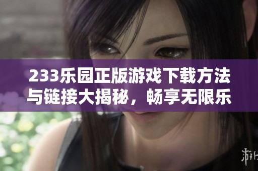 233乐园正版游戏下载方法与链接大揭秘，畅享无限乐趣