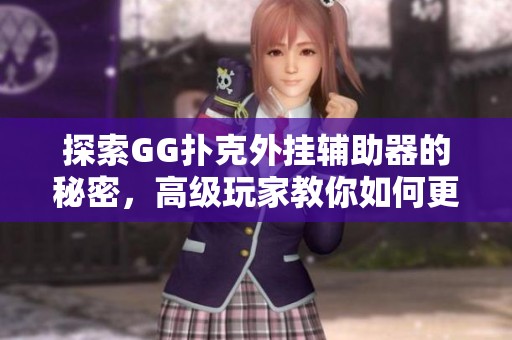 探索GG扑克外挂辅助器的秘密，高级玩家教你如何更有效使用这一工具