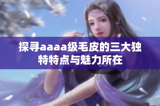 探寻aaaa级毛皮的三大独特特点与魅力所在
