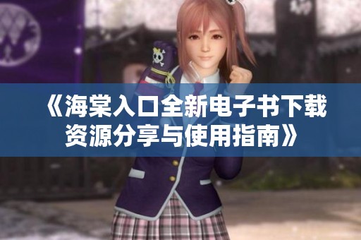 《海棠入口全新电子书下载资源分享与使用指南》