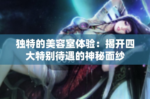 独特的美容室体验：揭开四大特别待遇的神秘面纱