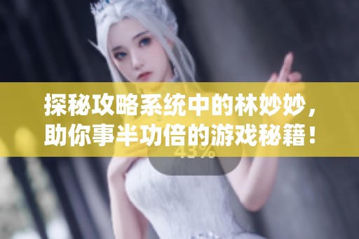 探秘攻略系统中的林妙妙，助你事半功倍的游戏秘籍！