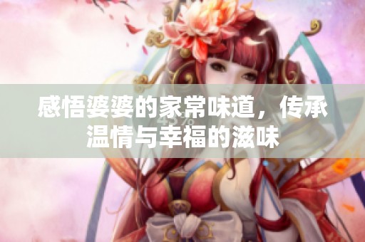 感悟婆婆的家常味道，传承温情与幸福的滋味