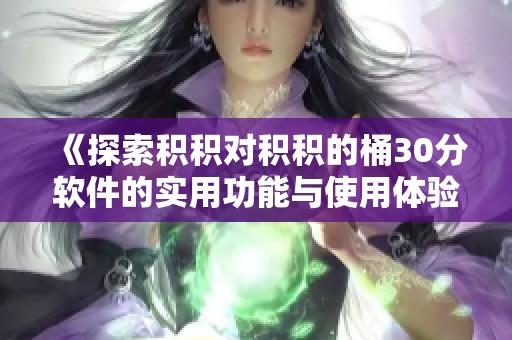 《探索积积对积积的桶30分软件的实用功能与使用体验》