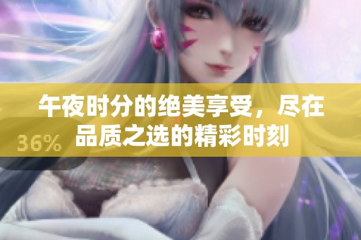 午夜时分的绝美享受，尽在品质之选的精彩时刻