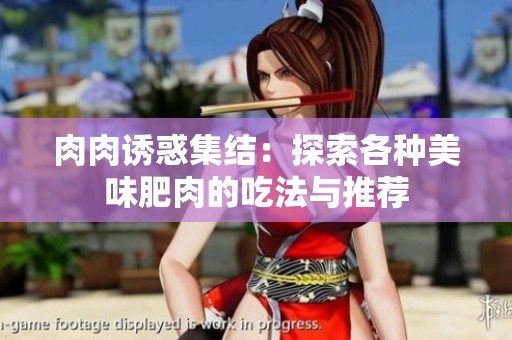 肉肉诱惑集结：探索各种美味肥肉的吃法与推荐