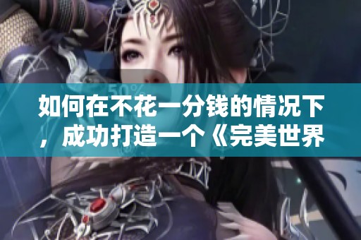 如何在不花一分钱的情况下，成功打造一个《完美世界·诸神之战》的搬砖账号秘籍分析