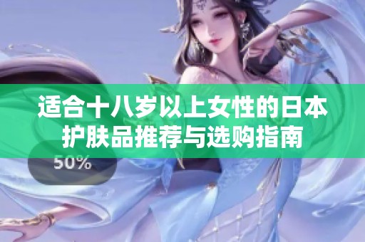 适合十八岁以上女性的日本护肤品推荐与选购指南
