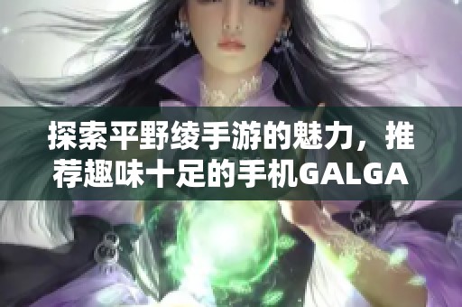 探索平野绫手游的魅力，推荐趣味十足的手机GALGAME游戏之旅