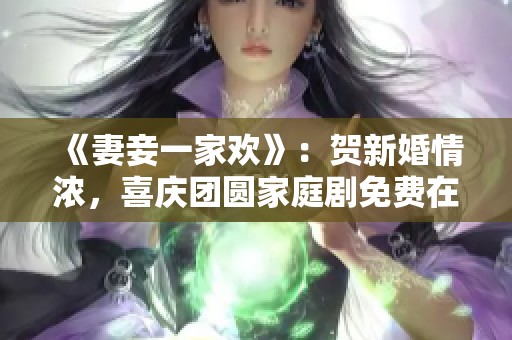 《妻妾一家欢》：贺新婚情浓，喜庆团圆家庭剧免费在线观看